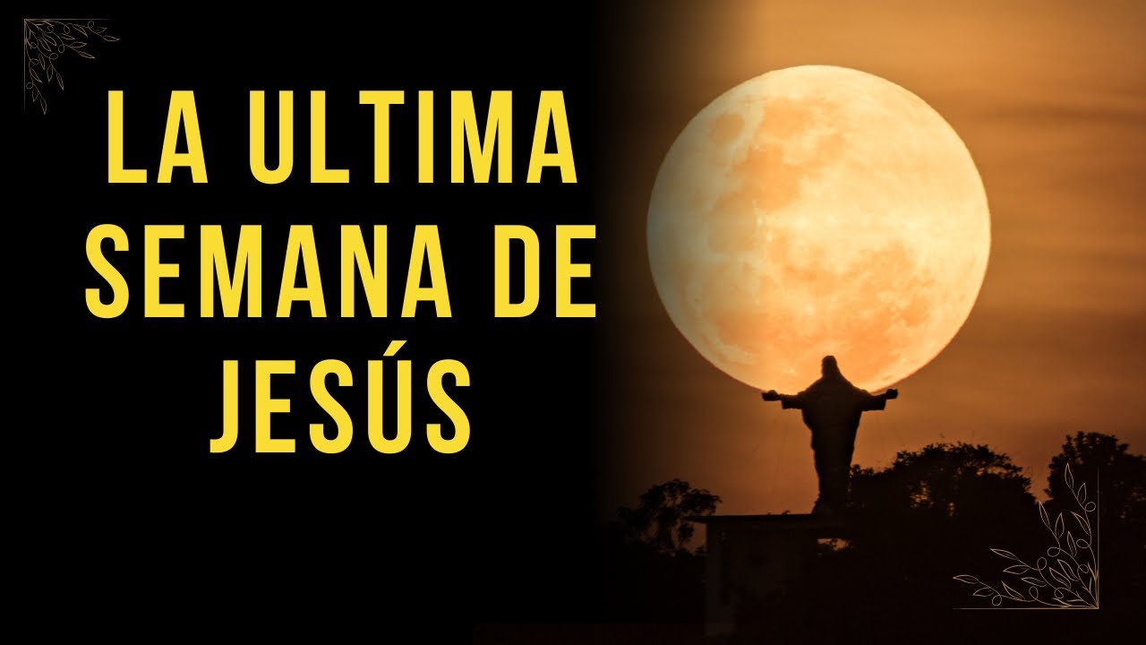 semana de la pasion la ultima semana de jesus antes